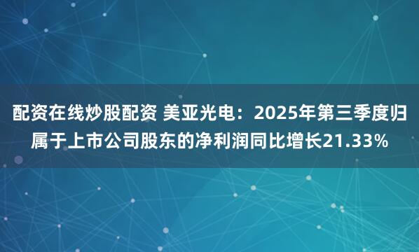 配资在线炒股配资 美亚光电：2025年第三季度归属于上市公司股东的净利润同比增长21.33%
