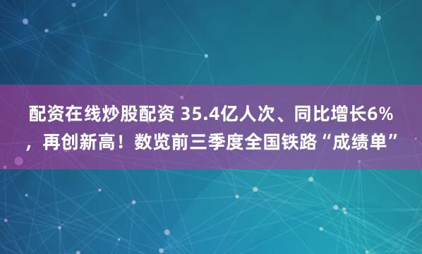 配资在线炒股配资 35.4亿人次、同比增长6%，再创新高！数览前三季度全国铁路“成绩单”