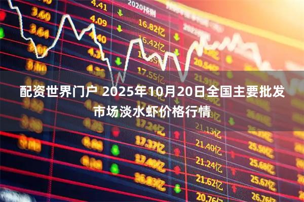 配资世界门户 2025年10月20日全国主要批发市场淡水虾价格行情