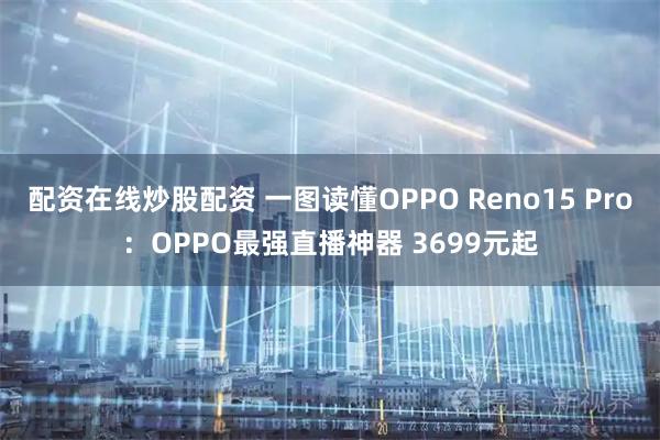 配资在线炒股配资 一图读懂OPPO Reno15 Pro：OPPO最强直播神器 3699元起