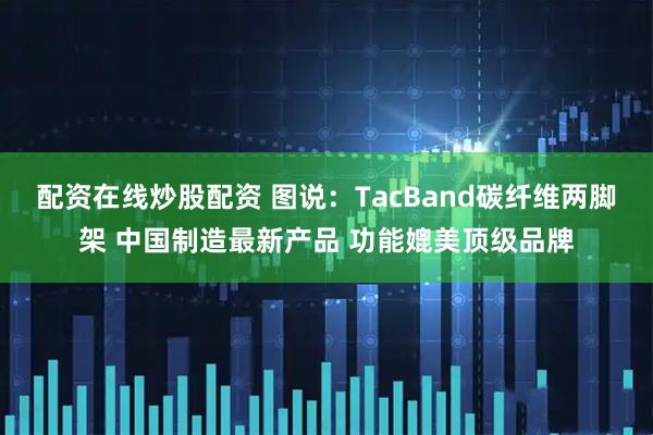 配资在线炒股配资 图说：TacBand碳纤维两脚架 中国制造最新产品 功能媲美顶级品牌