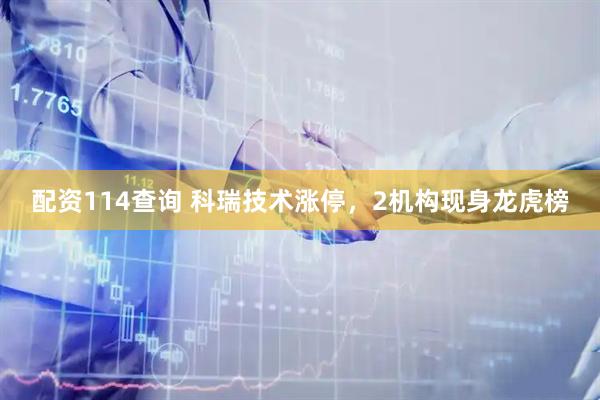 配资114查询 科瑞技术涨停，2机构现身龙虎榜