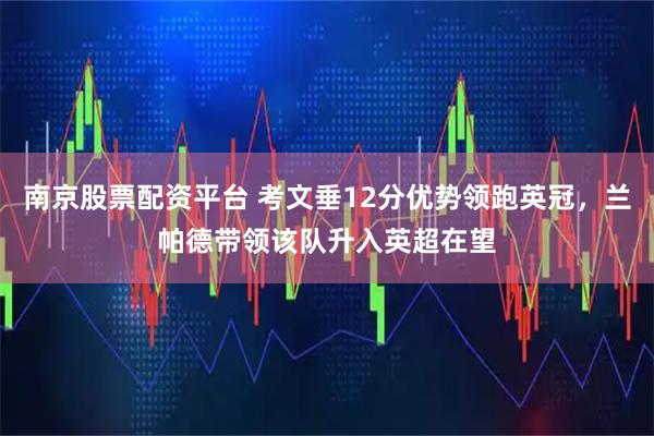 南京股票配资平台 考文垂12分优势领跑英冠，兰帕德带领该队升入英超在望