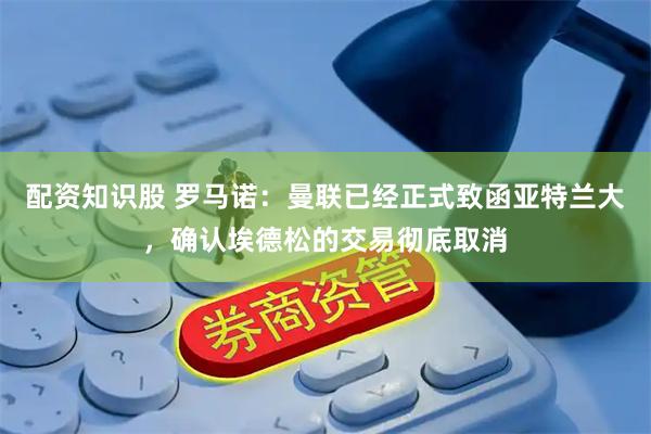 配资知识股 罗马诺：曼联已经正式致函亚特兰大，确认埃德松的交易彻底取消